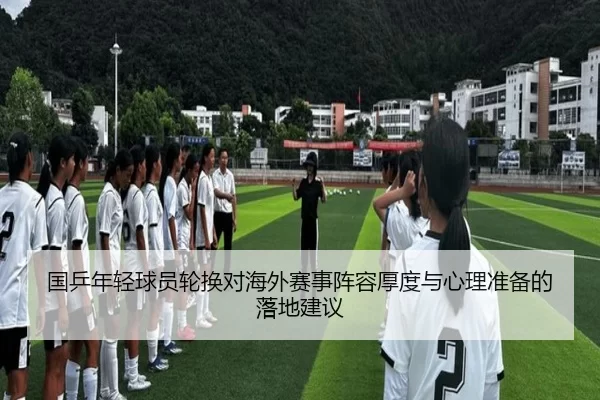 国乒年轻球员轮换对海外赛事阵容厚度与心理准备的落地建议