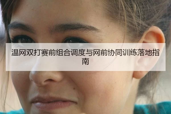 温网双打赛前组合调度与网前协同训练落地指南
